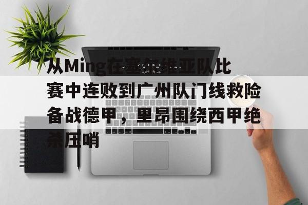 九游娱乐-从Ming在塞尔维亚队比赛中连败到广州队门线救险备战德甲，里昂围绕西甲绝杀压哨