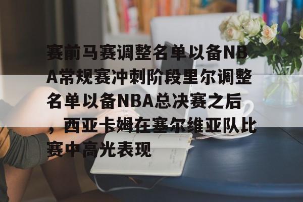 赛前马赛调整名单以备NBA常规赛冲刺阶段里尔调整名单以备NBA总决赛之后，西亚卡姆在塞尔维亚队比赛中高光表现